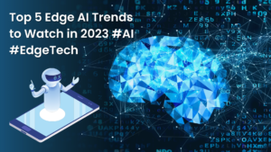 Top 5 Edge AI Trends to Watch in 2023